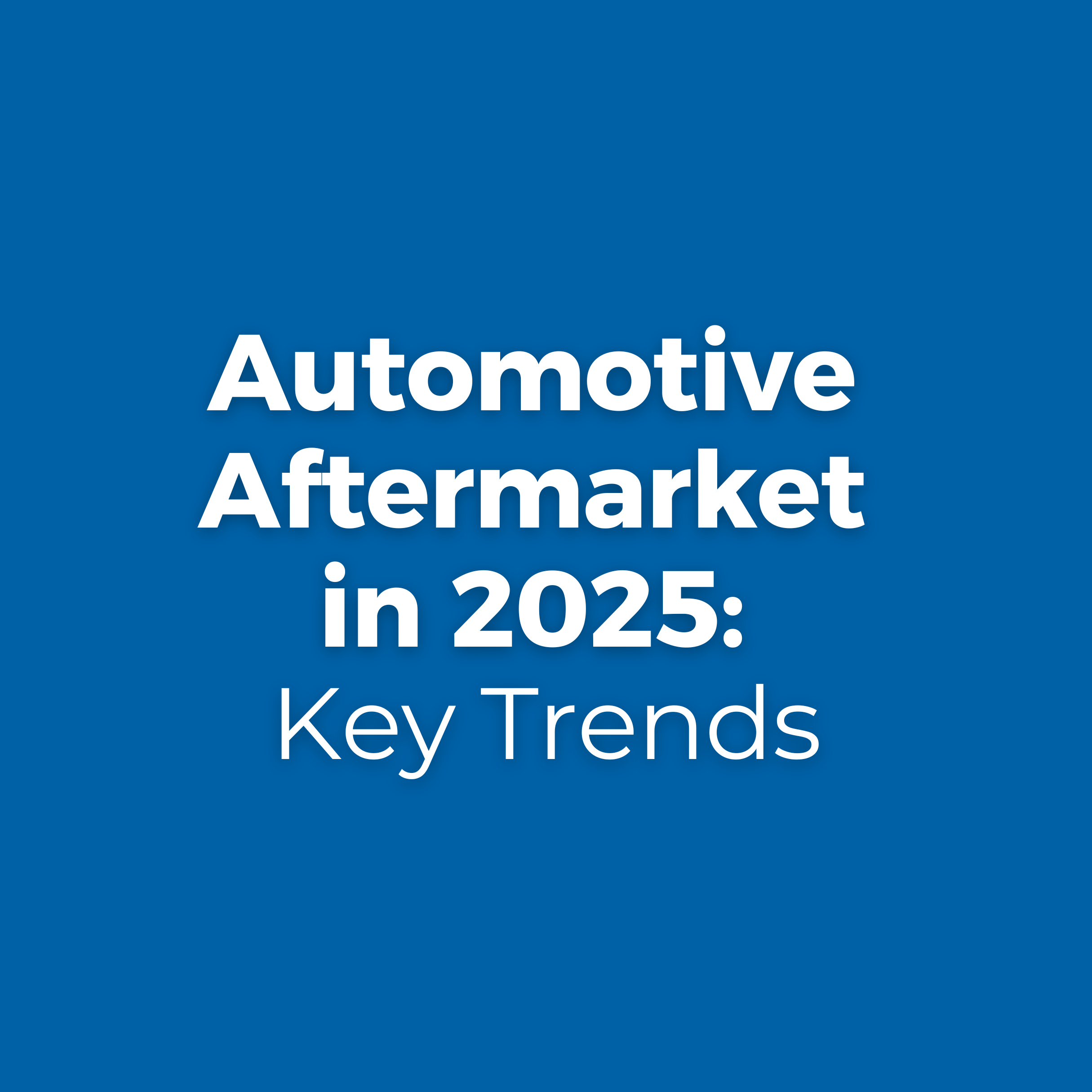 Image avec un fond bleu et un texte blanc indiquant 'AUTOMOTIVE AFTERMARKET IN 2025 KEY TRENDS.